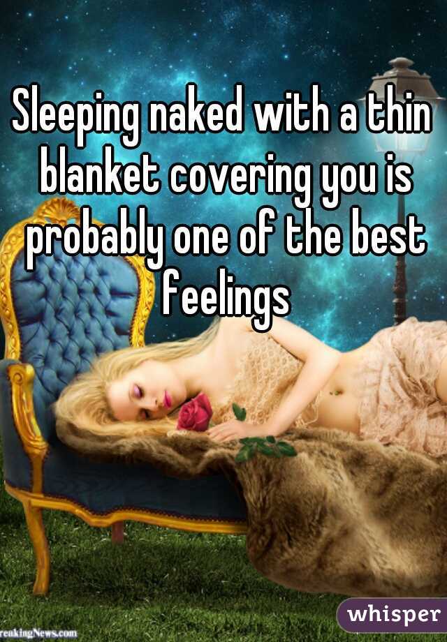 Sleeping naked with a thin blanket covering you is probably one of the best feelings