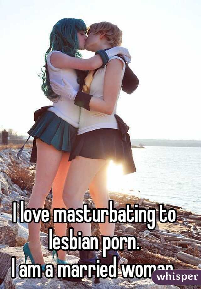 I love masturbating to lesbian porn. 
I am a married woman. 
