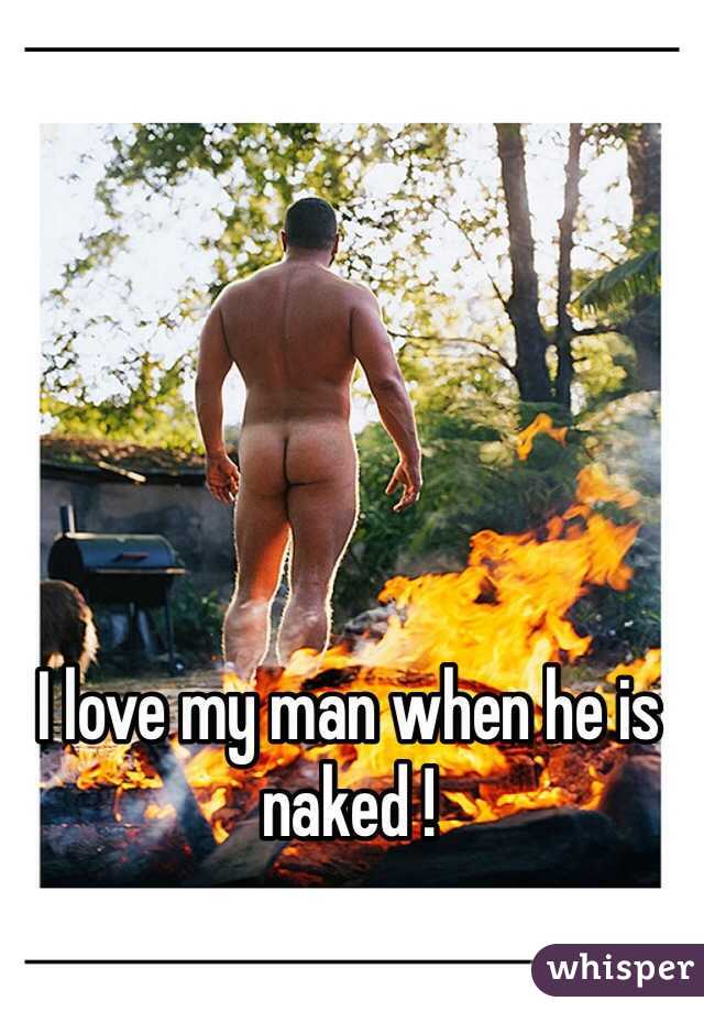 I love my man when he is naked ! 