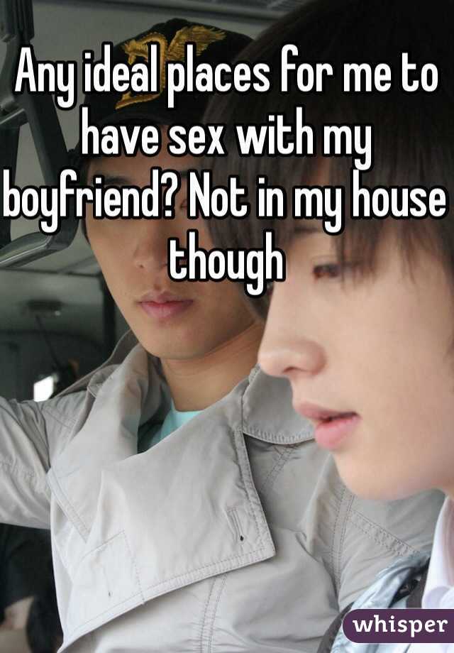 Any ideal places for me to have sex with my boyfriend? Not in my house though