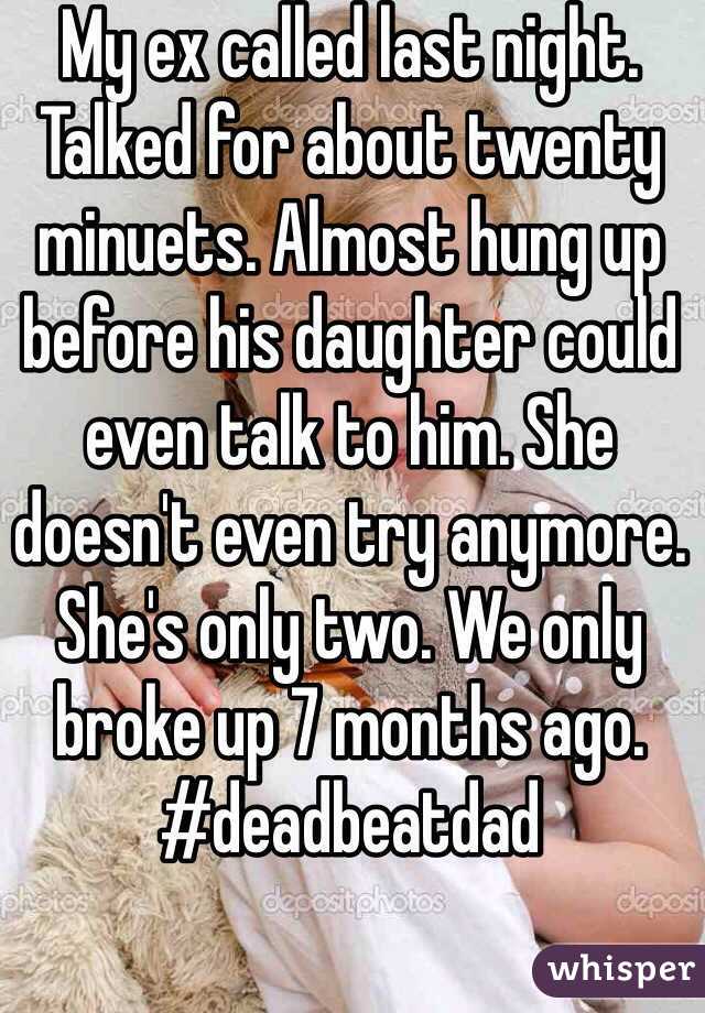 My ex called last night. Talked for about twenty minuets. Almost hung up before his daughter could even talk to him. She doesn't even try anymore. She's only two. We only broke up 7 months ago. #deadbeatdad