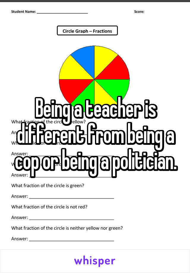 Being a teacher is different from being a cop or being a politician.