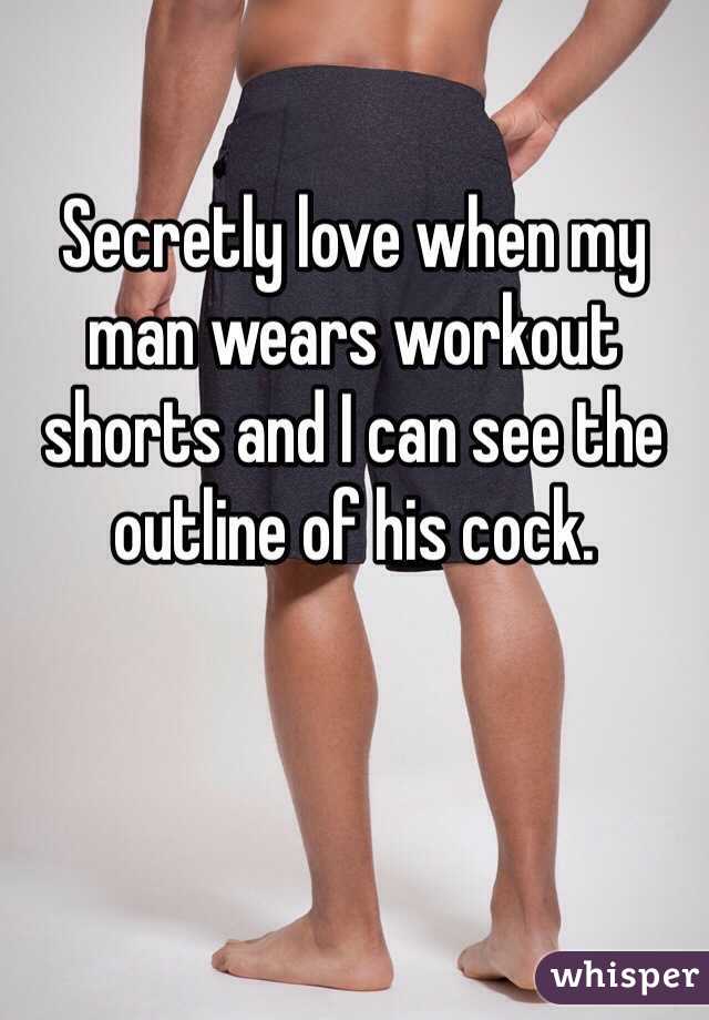 Secretly love when my man wears workout shorts and I can see the outline of his cock.