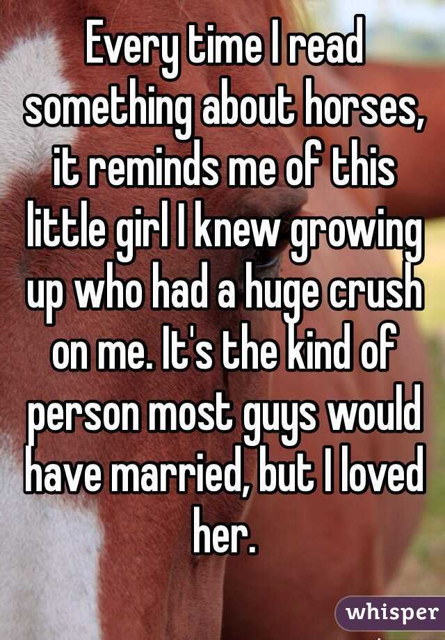 Every time I read something about horses, it reminds me of this little girl I knew growing up who had a huge crush on me. It's the kind of person most guys would have married, but I loved her. 