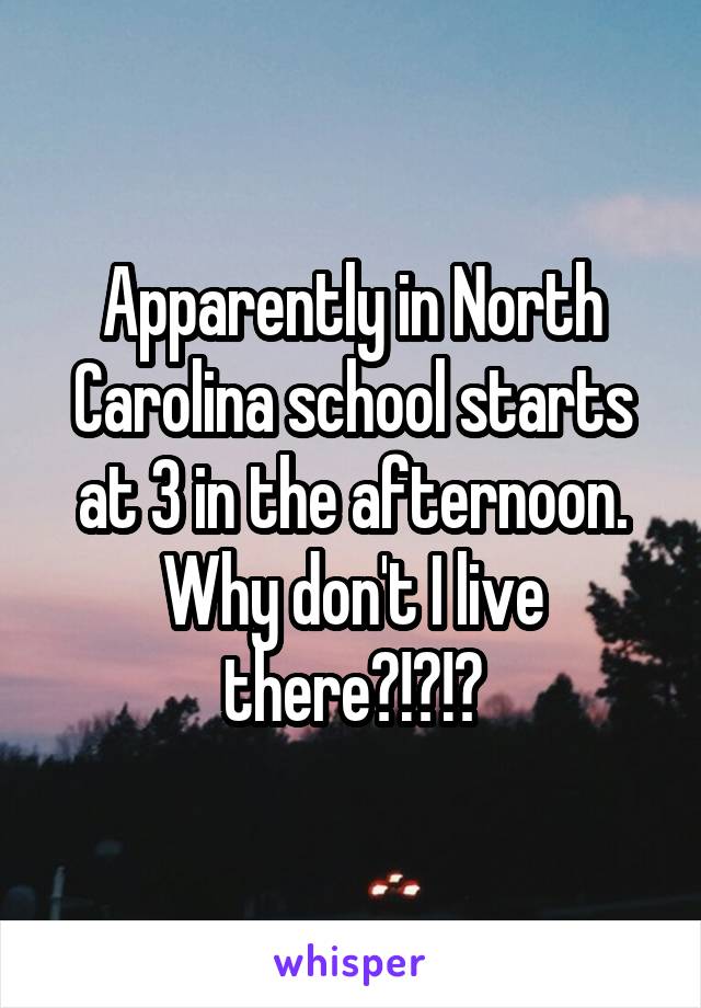 Apparently in North Carolina school starts at 3 in the afternoon. Why don't I live there?!?!?