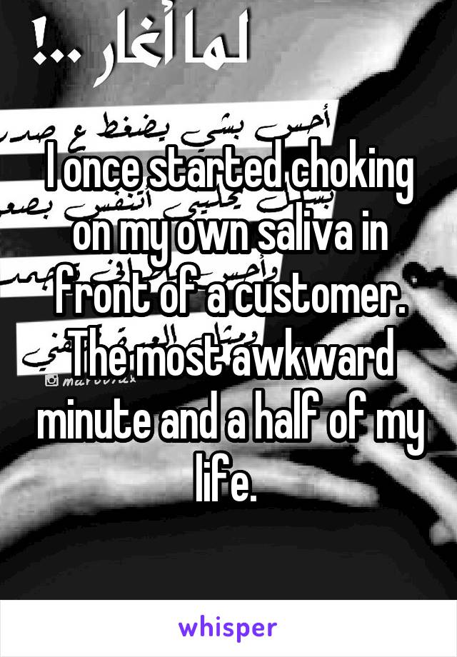I once started choking on my own saliva in front of a customer. The most awkward minute and a half of my life. 