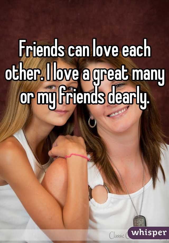 Friends can love each other. I love a great many or my friends dearly.