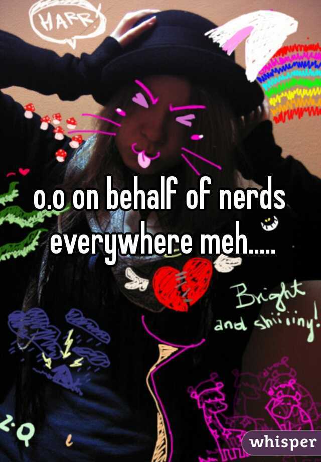 o.o on behalf of nerds everywhere meh.....