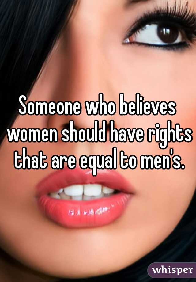 Someone who believes women should have rights that are equal to men's.