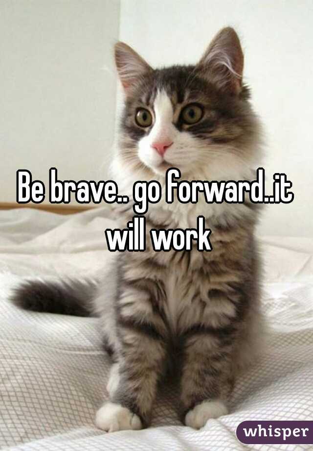 Be brave.. go forward..it will work