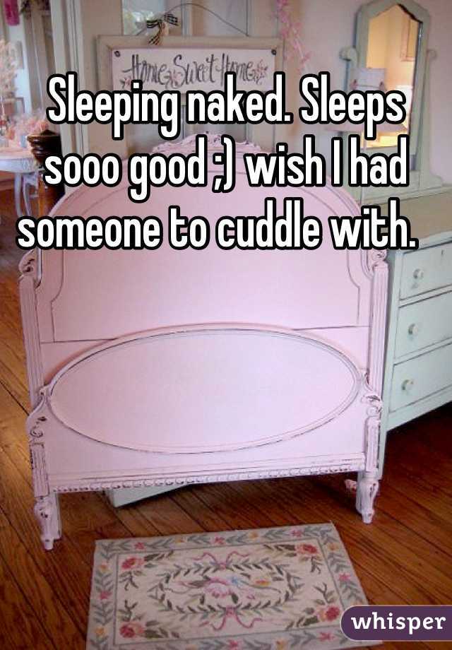 Sleeping naked. Sleeps sooo good ;) wish I had someone to cuddle with.  
