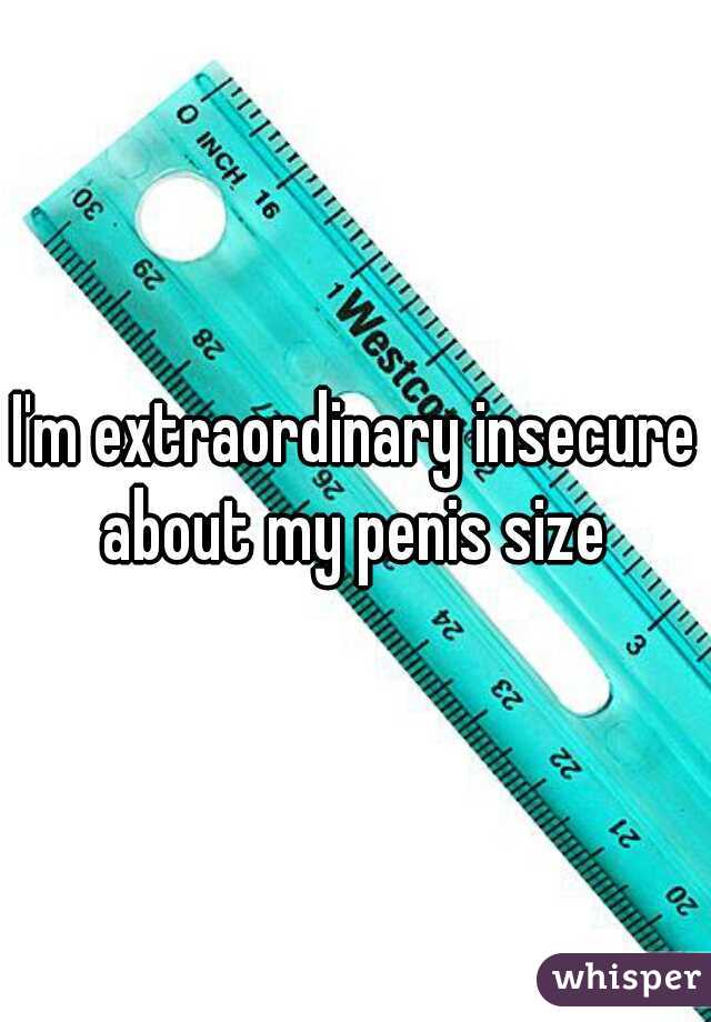 I'm extraordinary insecure about my penis size 