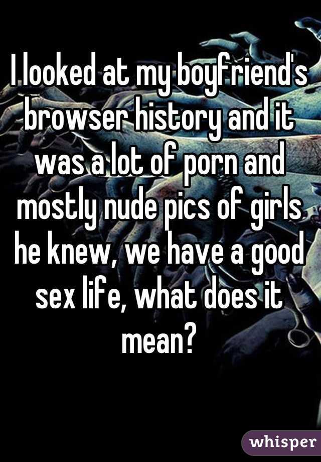 I looked at my boyfriend's browser history and it was a lot of porn and mostly nude pics of girls he knew, we have a good sex life, what does it mean?