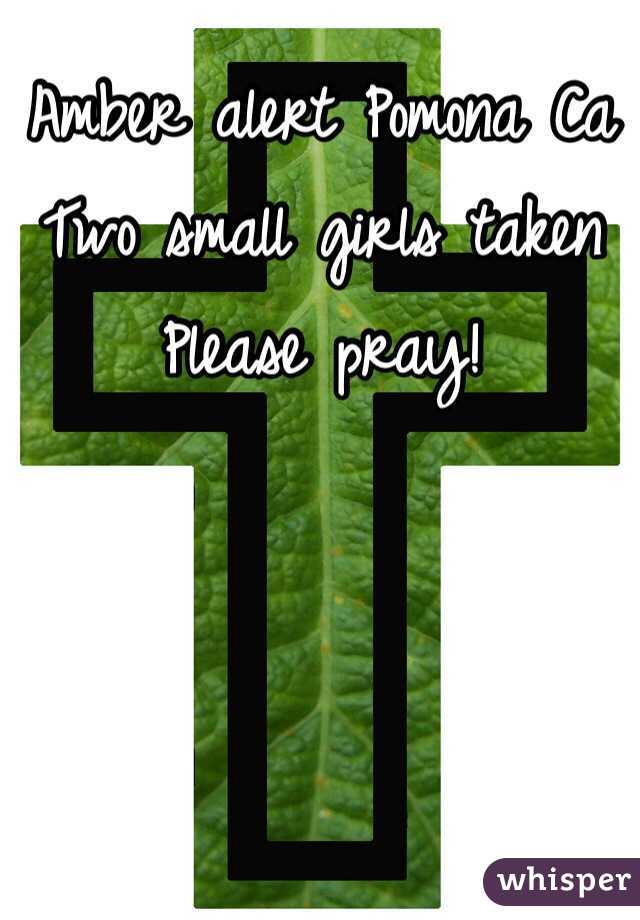 Amber alert Pomona Ca 
Two small girls taken
Please pray! 