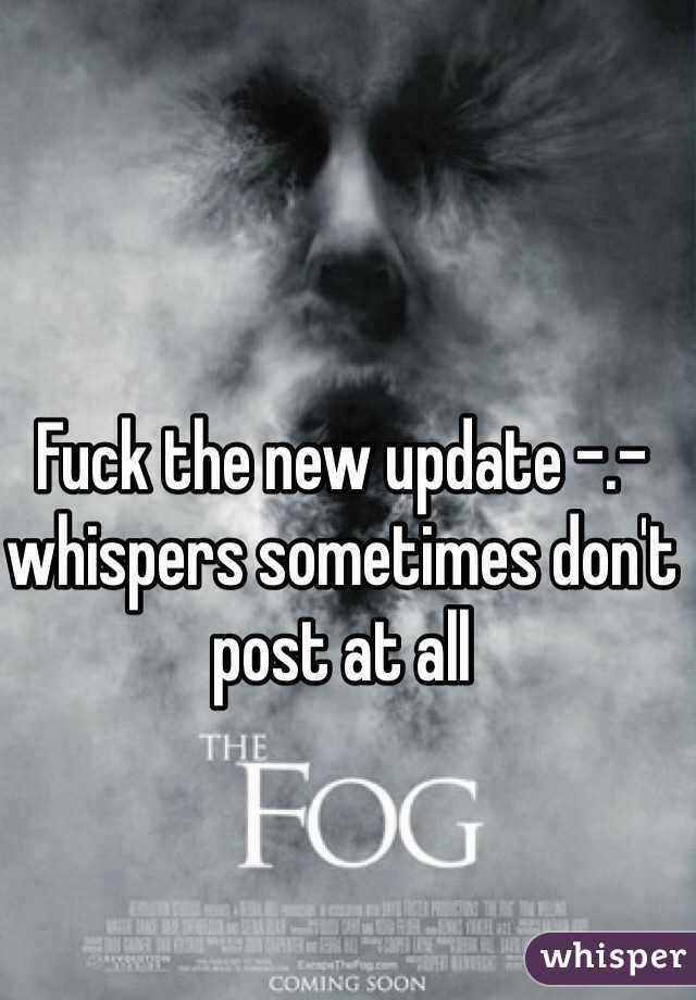 Fuck the new update -.- whispers sometimes don't post at all 