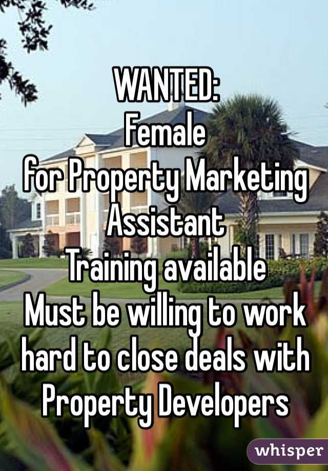 WANTED:
Female
for Property Marketing Assistant
Training available
Must be willing to work hard to close deals with Property Developers