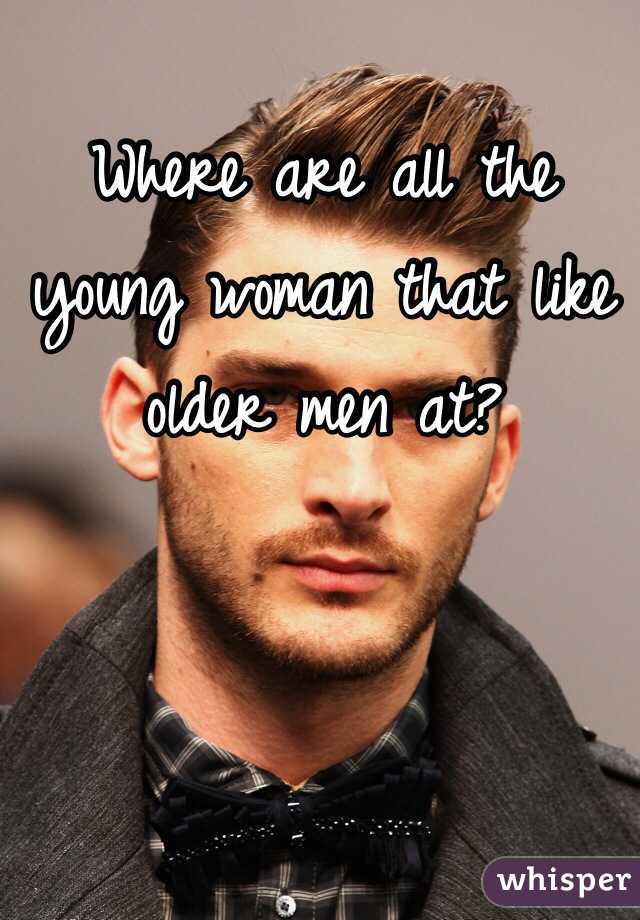Where are all the young woman that like older men at?