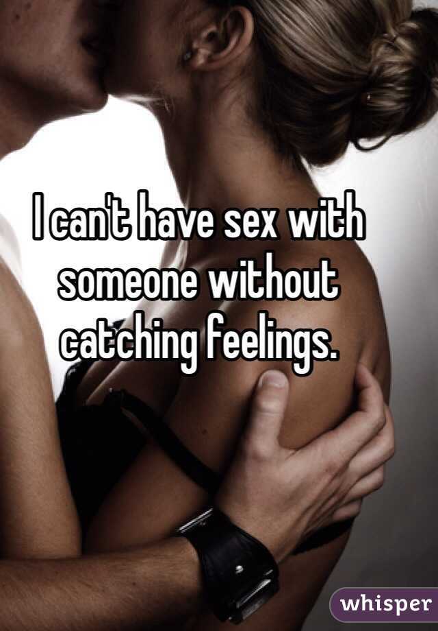 I can't have sex with someone without catching feelings.