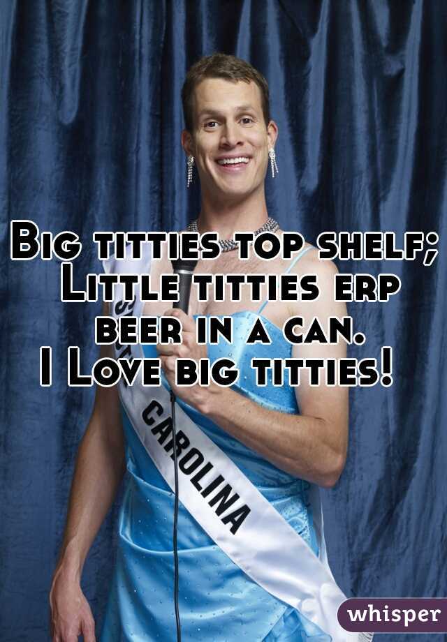 Big titties top shelf; Little titties erp beer in a can.
I Love big titties! 