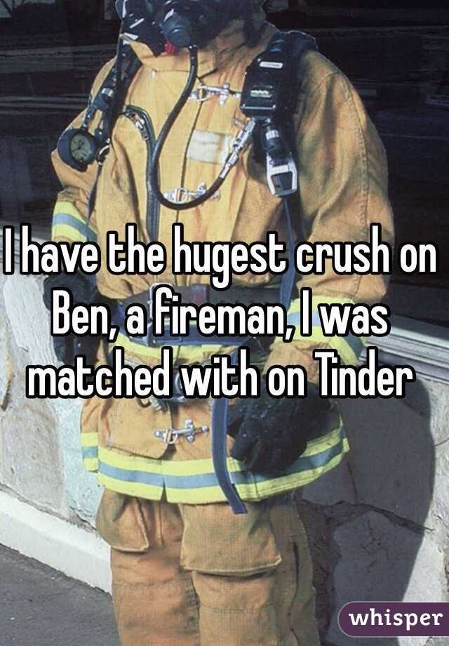 I have the hugest crush on Ben, a fireman, I was matched with on Tinder
