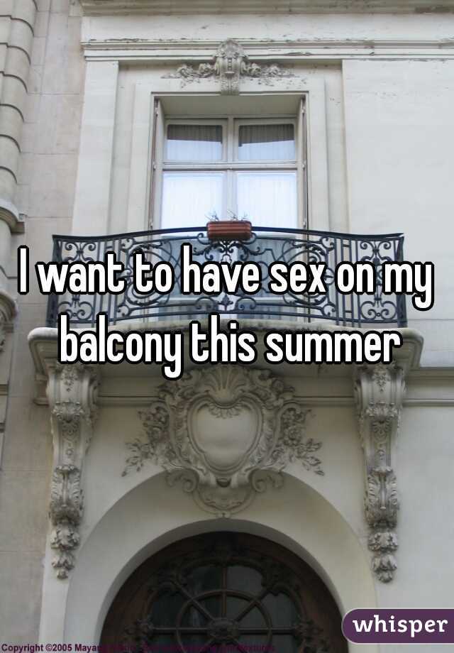 I want to have sex on my balcony this summer