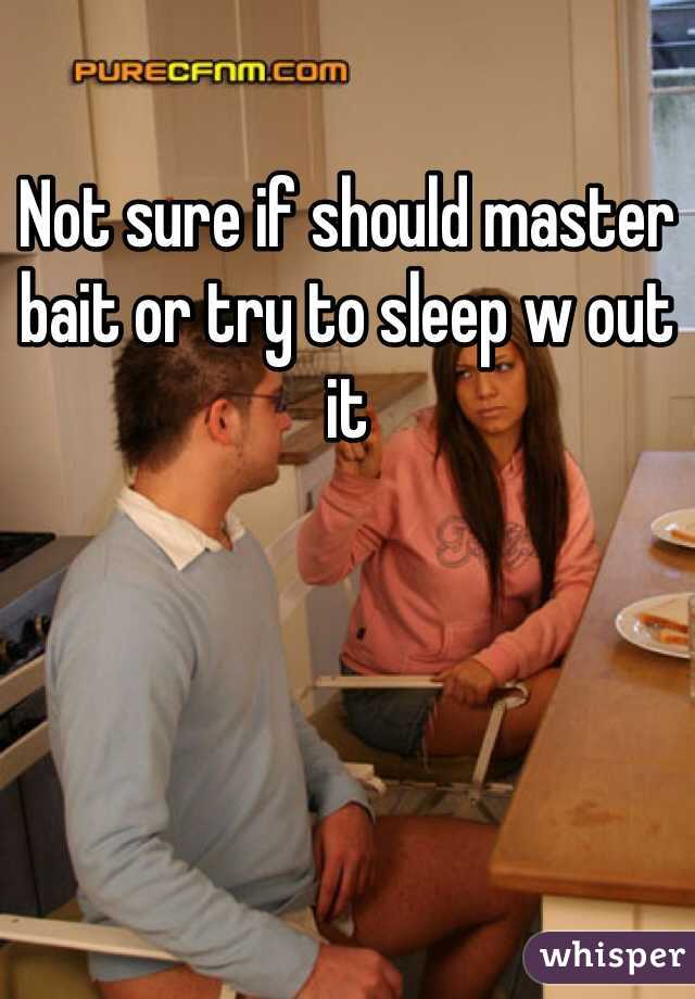 Not sure if should master bait or try to sleep w out it