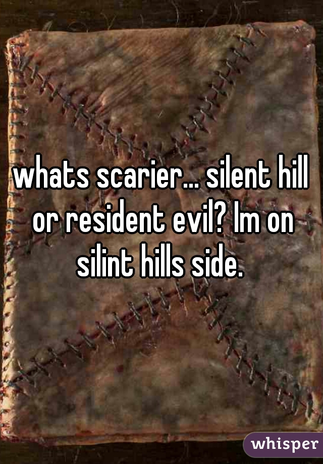 whats scarier... silent hill or resident evil? Im on silint hills side. 