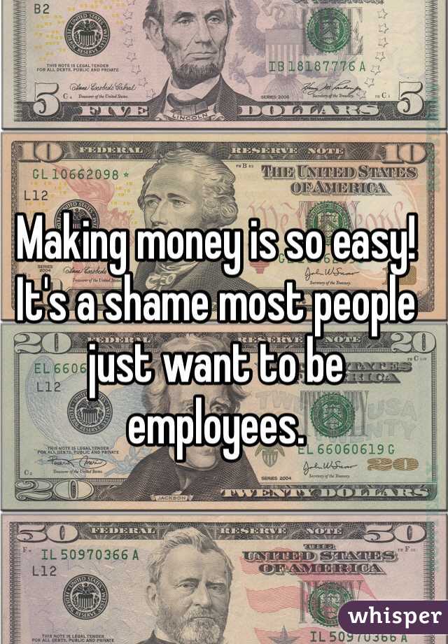 Making money is so easy!
It's a shame most people just want to be employees.