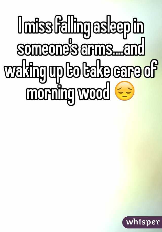 I miss falling asleep in someone's arms....and waking up to take care of morning wood 😔