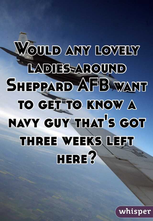 Would any lovely ladies around Sheppard AFB want to get to know a navy guy that's got three weeks left here?