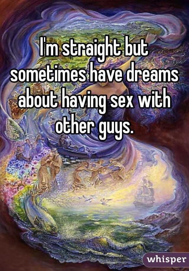 I'm straight but sometimes have dreams about having sex with other guys. 