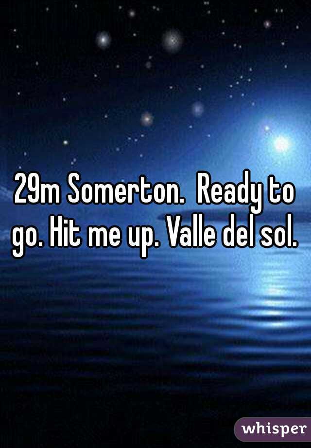 29m Somerton.  Ready to go. Hit me up. Valle del sol. 