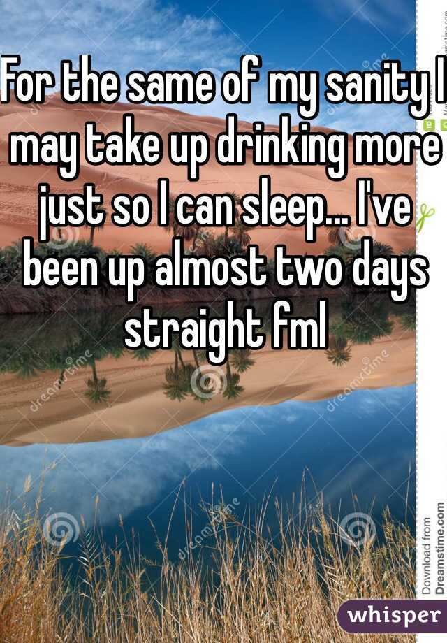 For the same of my sanity I may take up drinking more just so I can sleep... I've been up almost two days straight fml
