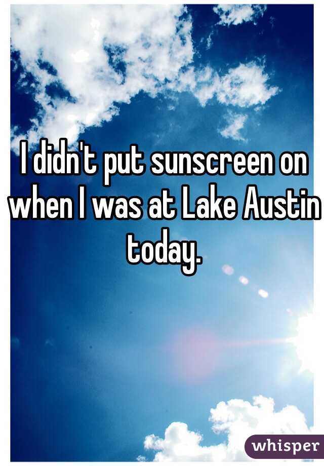 I didn't put sunscreen on when I was at Lake Austin today. 
