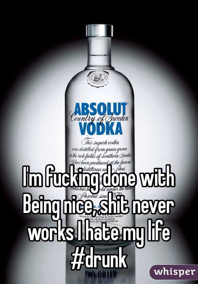 I'm fucking done with Being nice, shit never works I hate my life #drunk 