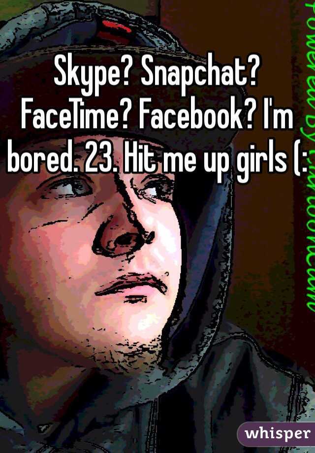 Skype? Snapchat? FaceTime? Facebook? I'm bored. 23. Hit me up girls (: