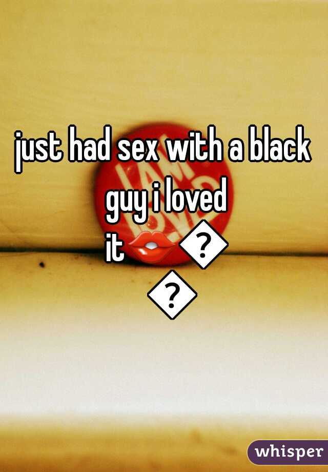 just had sex with a black guy i loved it👄👅💋