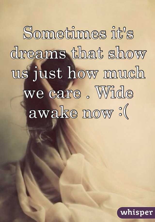 Sometimes it's dreams that show us just how much we care . Wide awake now :( 
