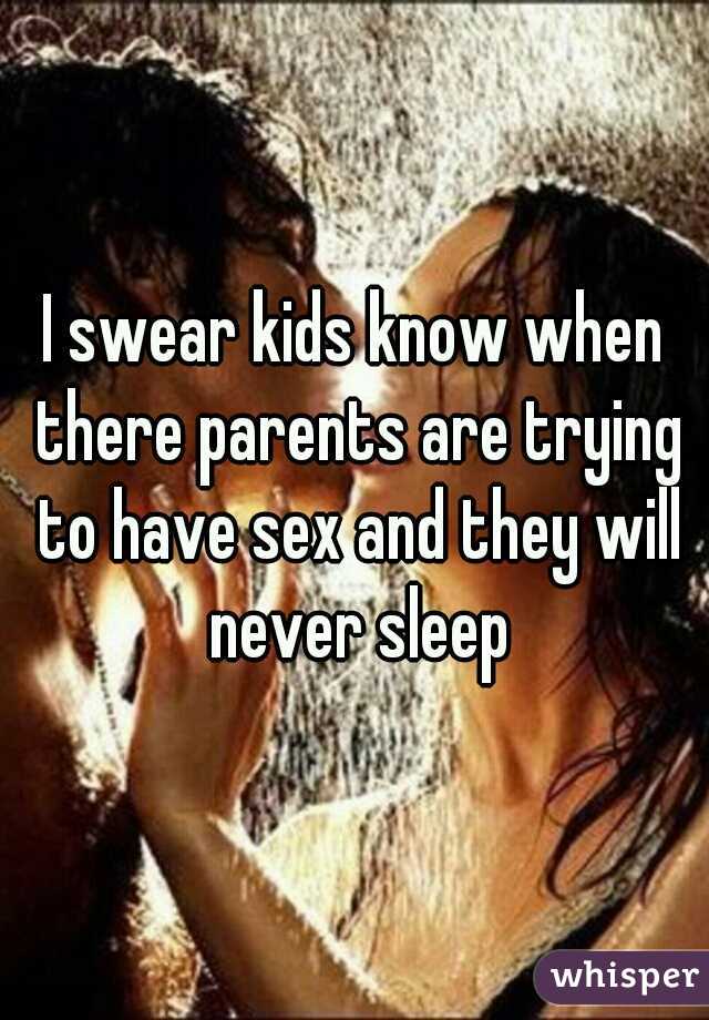I swear kids know when there parents are trying to have sex and they will never sleep