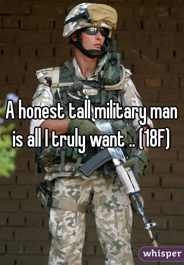 A honest tall military man is all I truly want .. (18F) 