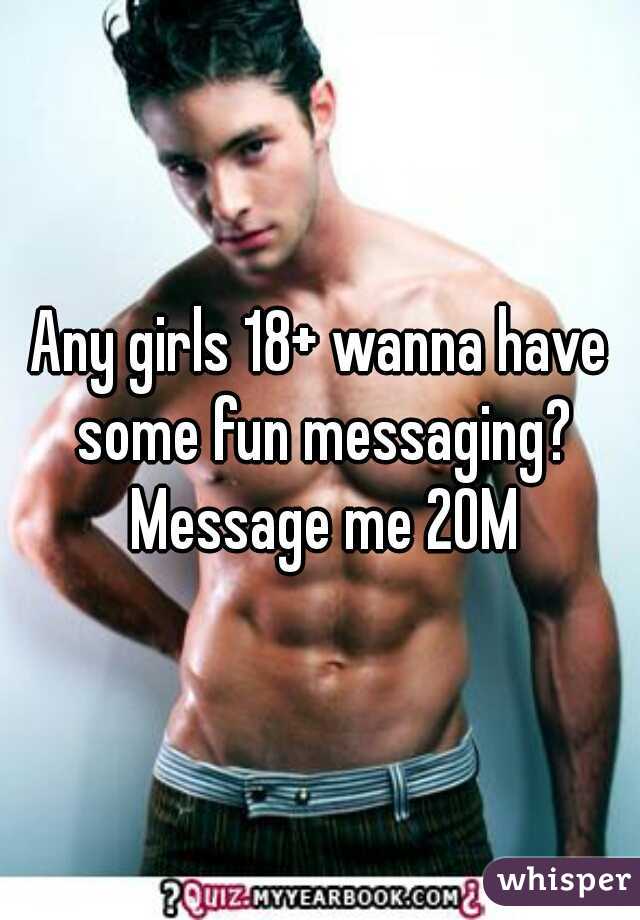 Any girls 18+ wanna have some fun messaging? Message me 20M