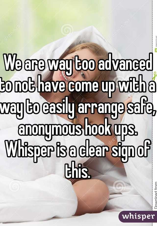 We are way too advanced to not have come up with a way to easily arrange safe, anonymous hook ups. Whisper is a clear sign of this. 