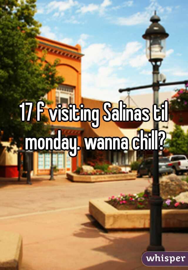 17 f visiting Salinas til monday. wanna chill?