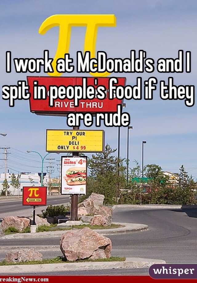 I work at McDonald's and I spit in people's food if they are rude