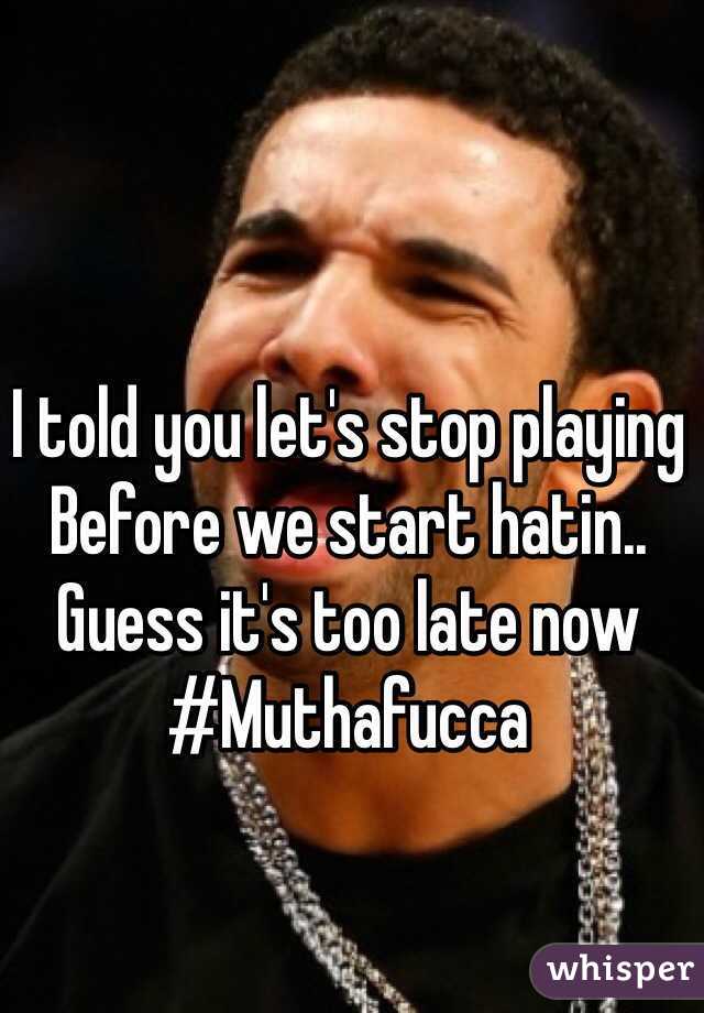 I told you let's stop playing 
Before we start hatin..
Guess it's too late now
#Muthafucca
