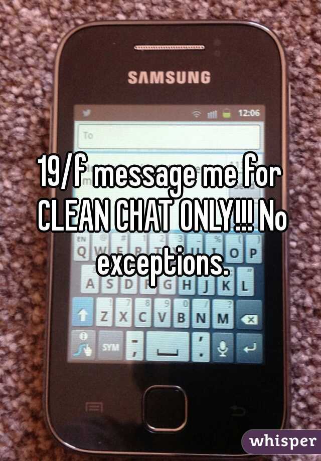 19/f message me for CLEAN CHAT ONLY!!! No exceptions.