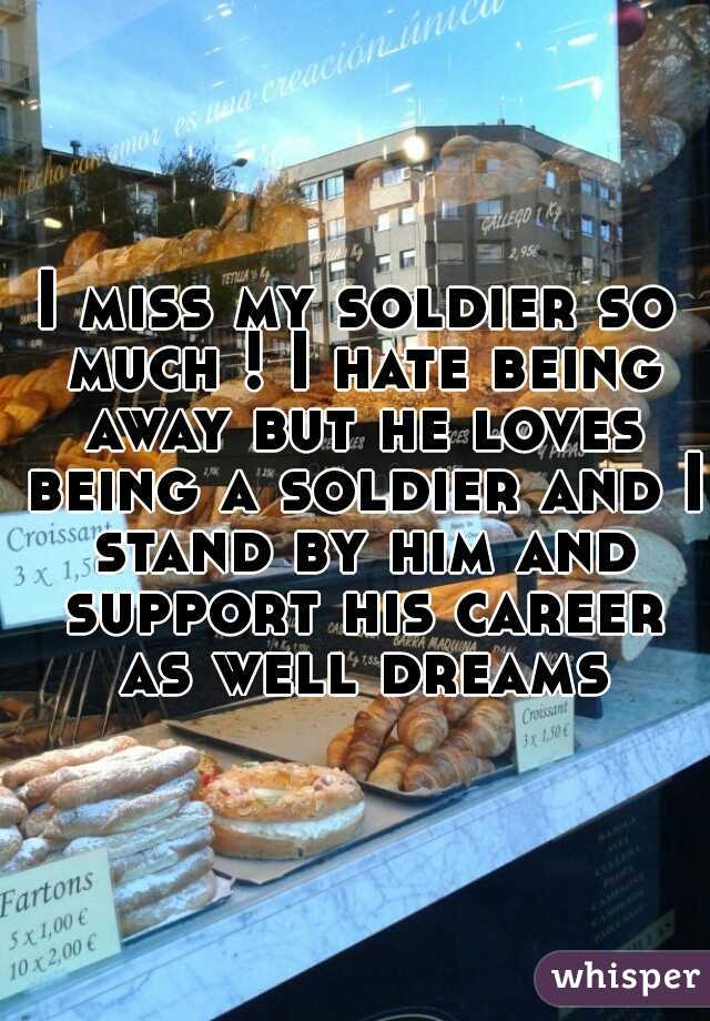 I miss my soldier so much ! I hate being away but he loves being a soldier and I stand by him and support his career as well dreams