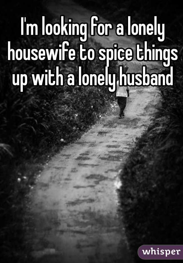 I'm looking for a lonely housewife to spice things up with a lonely husband 