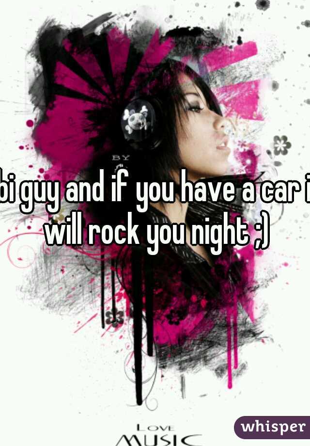 bi guy and if you have a car i will rock you night ;)