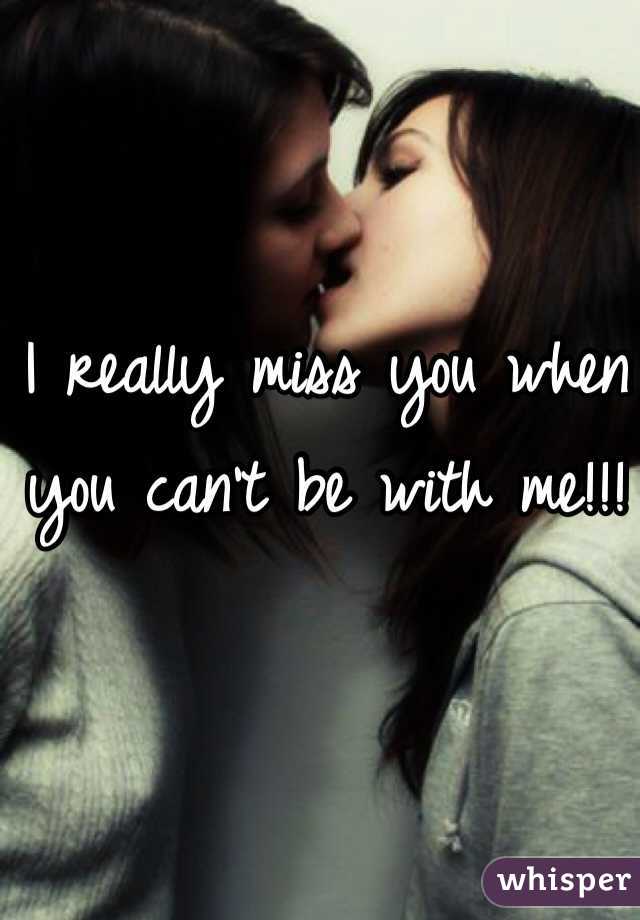I really miss you when you can't be with me!!!